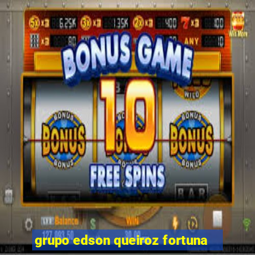 grupo edson queiroz fortuna